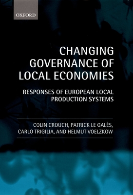 Changing Governance of Local Economies: Responses of European Local Production Systems - Crouch, Colin, and Le Gals, Patrick, and Trigilia, Carlo