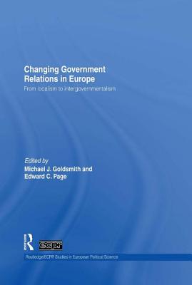 Changing Government Relations in Europe: From localism to intergovernmentalism - Goldsmith, Michael J. (Editor), and Page, Edward C. (Editor)