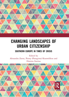 Changing Landscapes of Urban Citizenship: Southern Europe in Times of Crisis - Zavos, Alexandra (Editor), and Koutrolikou, Penny (Editor), and Siatitsa, Dimitra (Editor)