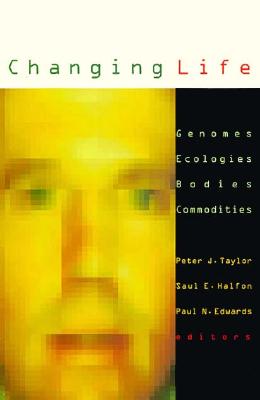 Changing Life: Genomes, Ecologies, Bodies, Commodities Volume 13 - Taylor, Peter J, and Halfon, Saul E (Contributions by), and Edwards, Paul N (Contributions by)