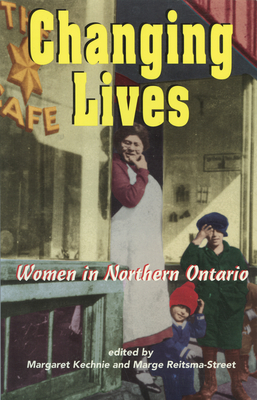 Changing Lives: Women and the Northern Ontario Experience - Kechnie, Margaret (Editor), and Reitsma-Street, Marge (Editor)