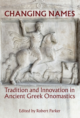 Changing Names: Tradition and Innovation in Ancient Greek Onomastics - Parker, Robert (Editor)