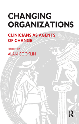 Changing Organizations: Clinicians as Agents of Change - Cooklin, Alan