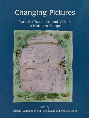 Changing Pictures: Rock Art Traditions and Visions in the Northernmost Europe - Goldhahn, Joakim (Editor), and Fuglestvedt, Ingrid (Editor), and Jones, Andrew Meirion (Editor)