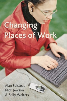 Changing Places of Work - Felstead, Alan, and Jewson, Nick, and Walters, Sally