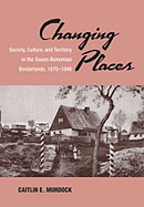 Changing Places: Society, Culture, and Territory in the Saxon-Bohemian Borderlands, 1870-1946