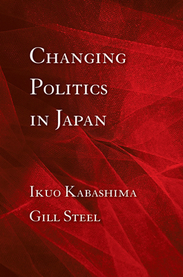 Changing Politics in Japan - Kabashima, Ikuo, and Steel, Gill