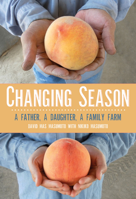 Changing Season: A Father, a Daughter, a Family Farm - Masumoto, David Mas, and Masumoto, Nikiko