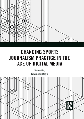 Changing Sports Journalism Practice in the Age of Digital Media - Boyle, Raymond (Editor)