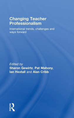 Changing Teacher Professionalism: International trends, challenges and ways forward - Gewirtz, Sharon, Dr. (Editor), and Mahony, Pat (Editor), and Hextall, Ian (Editor)