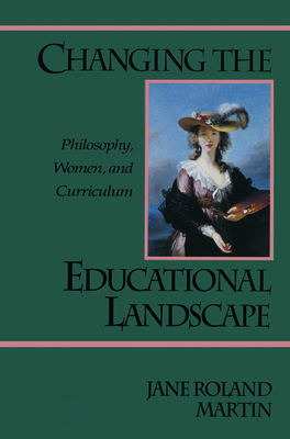 Changing the Educational Landscape: Philosophy, Women, and Curriculum - Martin, Jane Roland