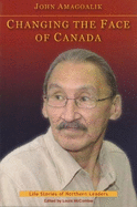 Changing the Face of Canada: The Life Story of John Amagoalik