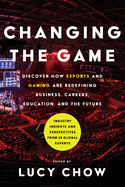 Changing the Game: Discover How Esports and Gaming Are Redefining Business, Careers, Education, and the Future