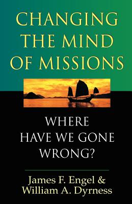 Changing the Mind of Missions - Engel, James F, and Dyrness, William A
