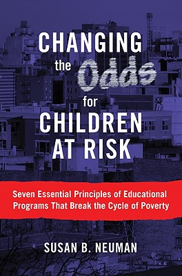 Changing the Odds for Children at Risk: Seven Essential Principles of Educational Programs That Break the Cycle of Poverty - Neuman, Susan B, Edd