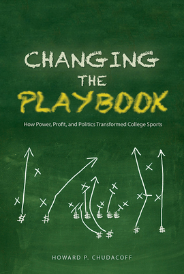 Changing the Playbook: How Power, Profit, and Politics Transformed College Sports - Chudacoff, Howard P