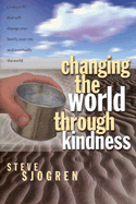 Changing the World Through Kindness - Sjogren, Steve