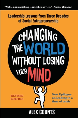 Changing the World Without Losing Your Mind, Revised Edition: Leadership Lessons from Three Decades of Social Entrepreneurship - Counts, Alex