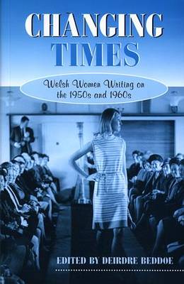 Changing Times: Welsh Women Writing on the 1950s and 1960s - Beddoe, Deirdre
