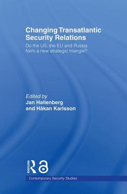 Changing Transatlantic Security Relations: Do the U.S, the EU and Russia Form a New Strategic Triangle? - Hallenberg, Jan (Editor), and Karlsson, Hkan (Editor)