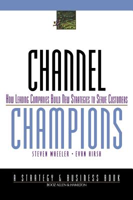 Channel Champions: How Leading Companies Build New Strategies to Serve Customers - Wheeler, Steven, and Hirsh, Evan