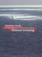 Channel Crossing: One Man's Voyage Across and Around the English Channel - Smith, Sebastian