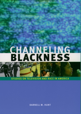 Channeling Blackness: Studies on Television and Race in America - Hunt, Darnell M (Editor)