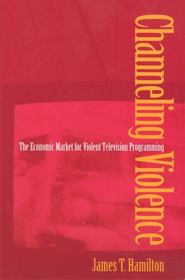 Channeling Violence: The Economic Market for Violent Television Programming - Hamilton, James T