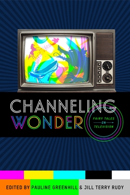 Channeling Wonder: Fairy Tales on Television - Greenhill, Pauline (Editor), and Rudy, Jill Terry (Editor)