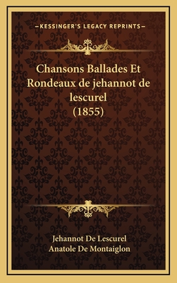 Chansons Ballades Et Rondeaux de Jehannot de Lescurel (1855) - De Lescurel, Jehannot, and De Montaiglon, Anatole (Editor)