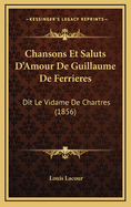 Chansons Et Saluts D'Amour de Guillaume de Ferrieres: Dit Le Vidame de Chartres (1856)