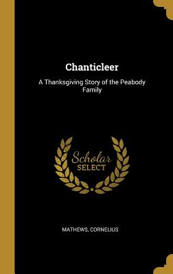 Chanticleer: A Thanksgiving Story of the Peabody Family - Cornelius, Mathews