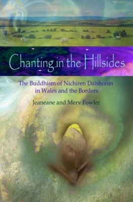Chanting in the Hillsides: The Buddhism of Nichiren Daishonim in Wales & the Borders - Fowler, Jeaneane, and Fowler, Merv