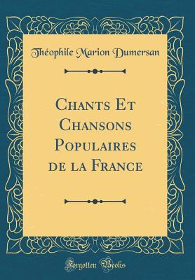 Chants Et Chansons Populaires de la France (Classic Reprint) - Dumersan, Theophile Marion