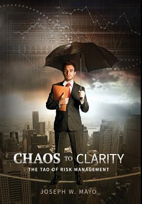 Chaos to Clarity: The Tao of Risk Management - Mayo, Joseph W, and Button, John Everett (Editor)