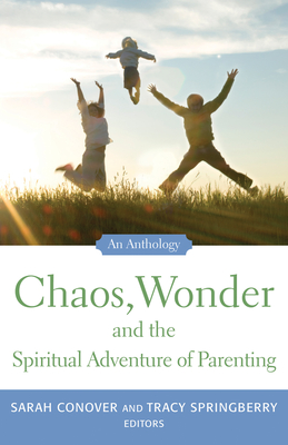 Chaos, Wonder the Spiritual Adventure of Parenting: An Anthology - Conover, Sarah (Editor), and Springberry, Tracy (Editor)