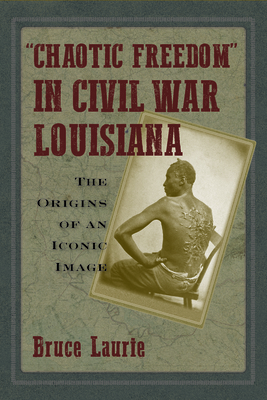 Chaotic Freedom in Civil War Louisiana: The Origins of an Iconic Image - Laurie, Bruce