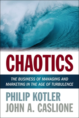 Chaotics: The Business of Managing and Marketing in the Age of Turbulence - Kotler, Philip, and Caslione, John A