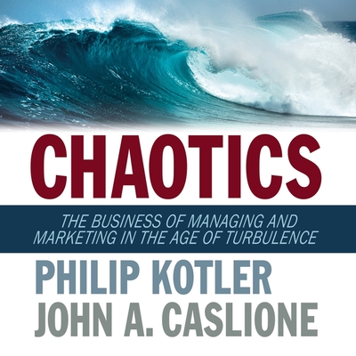 Chaotics: The Business of Managing and Marketing in the Age of Turbulence - Menasche, Steven (Read by), and Kotler, Philip, and Caslione, John A
