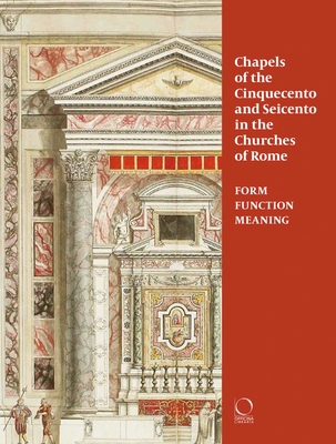 Chapels of the Cinquecento and Seicento in the Churches of Rome: Form, Function, Meaning - Franceschini, Chiara (Editor), and Ostrow, Steven (Editor), and Tosini, Patrizia (Editor)