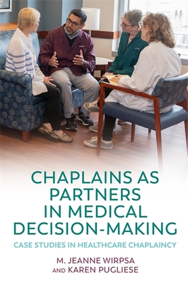 Chaplains as Partners in Medical Decision-Making: Case Studies in Healthcare Chaplaincy - Pugliese, Karen (Editor), and Wirpsa, M Jeanne (Editor), and Fitchett, George (Foreword by)