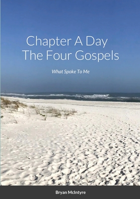 Chapter A Day The Four Gospels: What Spoke To Me - McIntyre, Bryan, and McIntyre, Mary Cron (Editor)