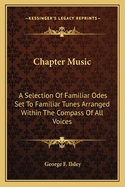 Chapter Music: A Selection Of Familiar Odes Set To Familiar Tunes Arranged Within The Compass Of All Voices