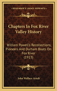 Chapters in Fox River Valley History: William Powell's Recollections, Pioneers and Durham Boats on Fox River (1913)