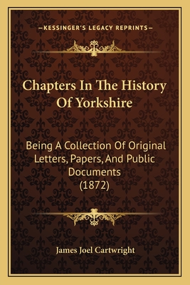 Chapters In The History Of Yorkshire: Being A Collection Of Original Letters, Papers, And Public Documents (1872) - Cartwright, James Joel