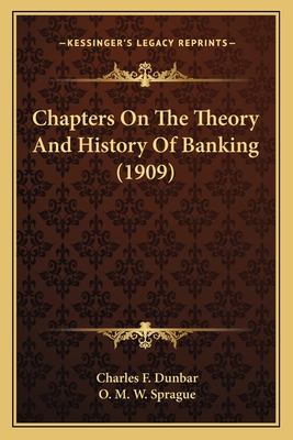 Chapters on the Theory and History of Banking (1909) - Dunbar, Charles F, and Sprague, O M W (Editor)