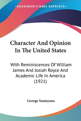 Character And Opinion In The United States: With Reminiscences Of William James And Josiah Royce And Academic Life In America (1921) - Santayana, George, Professor