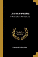 Character Building: A Master's Talks With his Pupils