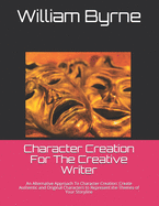 Character Creation For The Creative Writer: An Alternative Approach To Character Creation: Create Authentic and Original Characters to Represent the Themes of Your Storyline