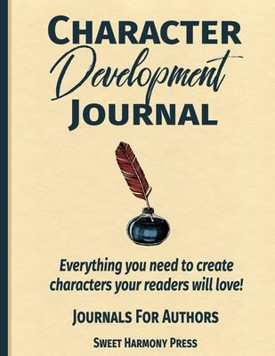 Character Development Journal: Everything you need to create characters your readers will love - Writers Log and Workbook - Sweet Harmony Press